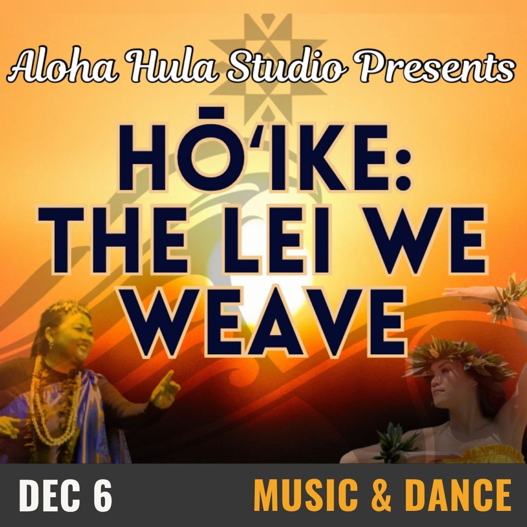 Aloha Hula Studio Presents Hōʻike: The Lei We Weave. December 6. Musica and Dance.