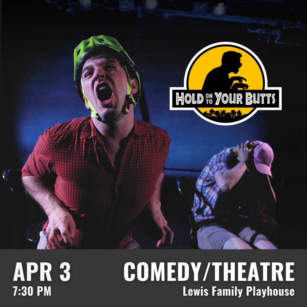 Promotional graphic for Hold On to Your Butts. Performance on April 3 at a 7:30 PM at the Lewis Family Playhouse. Image shows performers in a dramatic, darkened stage environment, with one person in the foreground wearing a prop helmet. Event labeled as comedy/theatre.