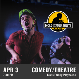 Promotional graphic for Hold On to Your Butts. Performance on April 3 at a 7:30 PM at the Lewis Family Playhouse. Image shows performers in a dramatic, darkened stage environment, with one person in the foreground wearing a prop helmet. Event labeled as comedy/theatre.